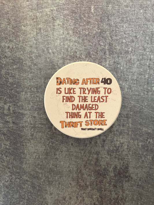 “Dating after 40 is like trying to find the least damaged thing at the store” Ceramic Magnet