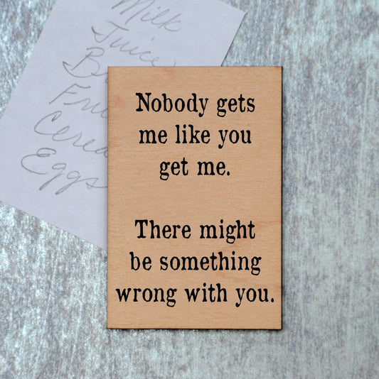 "Nobody gets me like you get me" Wood Magnet